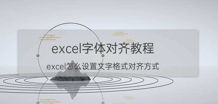 excel字体对齐教程 excel怎么设置文字格式对齐方式？